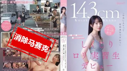 【数位破解】CAWD-857 内射AV算不算违反校规啊 143cm 比学生还幼稚 道德感几乎为零的老师 来自神奈川县镰滨市立峰丘高中的萝莉实习生AV出道 小坂环奈