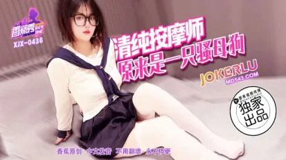 XJX436 清纯按摩师原来是一只骚母狗